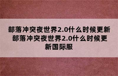 部落冲突夜世界2.0什么时候更新 部落冲突夜世界2.0什么时候更新国际服